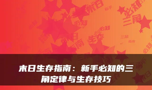 末日生存指南：新手必知的三角定律与生存技巧