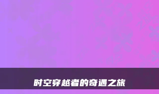 时空穿越者的奇遇之旅