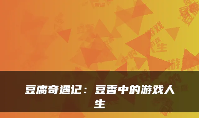 豆腐奇遇记：豆香中的游戏人生