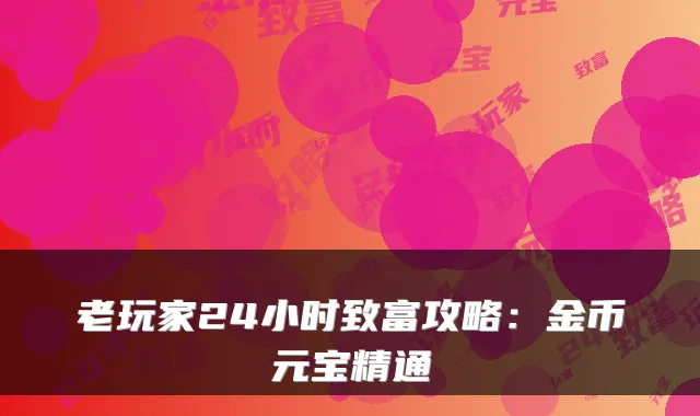 老玩家24小时致富攻略：金币元宝精通