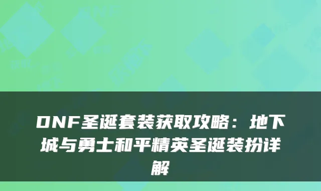 DNF圣诞套装获取攻略：地下城与勇士和平精英圣诞装扮详解