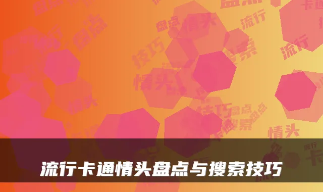 流行卡通情头盘点与搜索技巧
