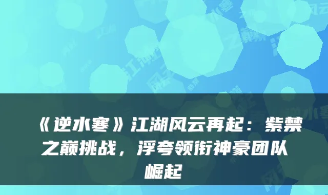 《逆水寒》江湖风云再起:紫禁之巅挑战,浮夸领衔神豪团队崛起