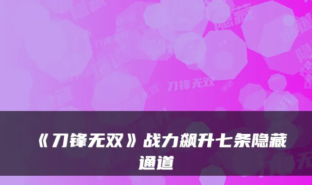 《刀锋无双》战力飙升七条隐藏通道