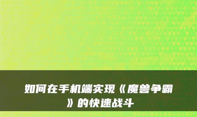如何在手机端实现《魔兽争霸》的快速战斗