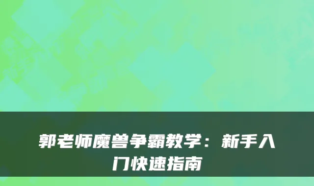 郭老师魔兽争霸教学:新手入门快速指南