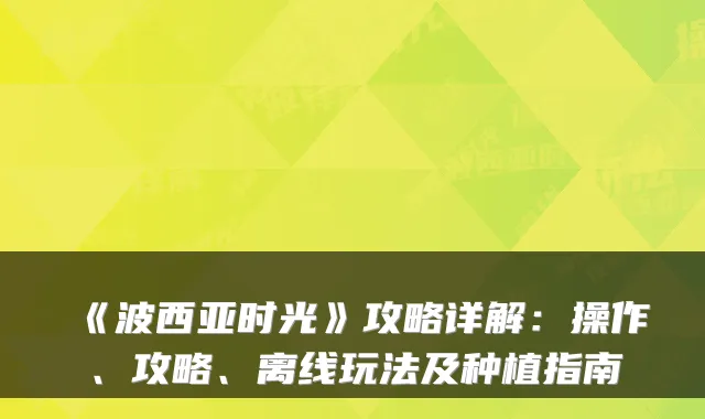 《波西亚时光》攻略详解：操作、攻略、离线玩法及种植指南
