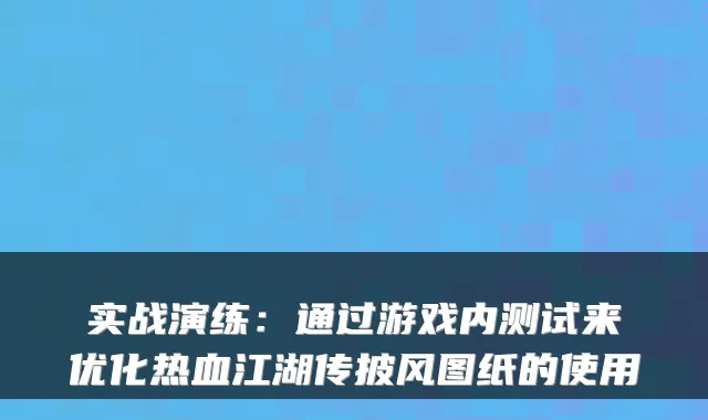 实战演练：通过游戏内测试来优化热血江湖传披风图纸的使用