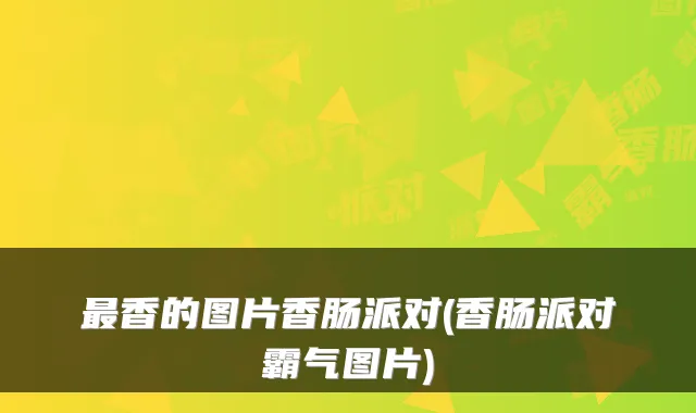 最香的图片香肠派对(香肠派对霸气图片)