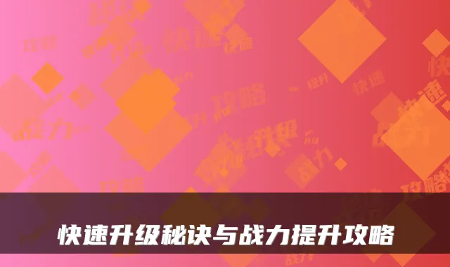 快速升级秘诀与战力提升攻略