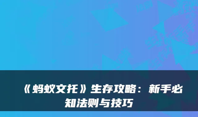 《蚂蚁文托》生存攻略：新手必知法则与技巧