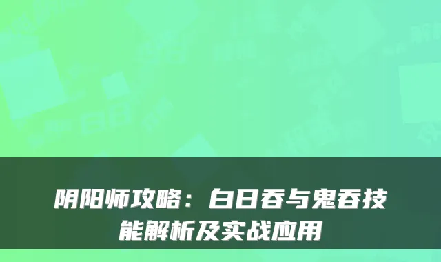 阴阳师攻略：白日吞与鬼吞技能解析及实战应用