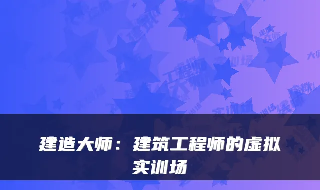 建造大师：建筑工程师的虚拟实训场