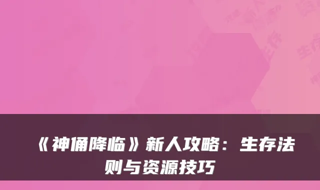 《神俑降临》新人攻略：生存法则与资源技巧