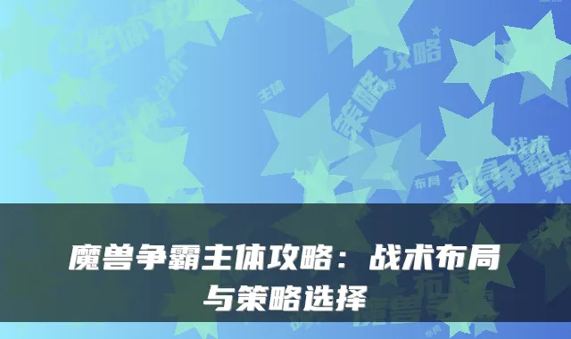 魔兽争霸主体攻略：战术布局与策略选择