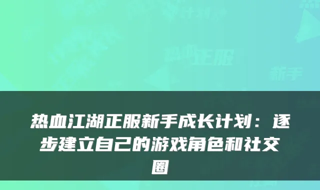热血江湖正服新手成长计划：逐步建立自己的游戏角色和社交圈