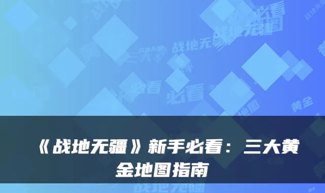 《战地无疆》新手必看:三大黄金地图指南