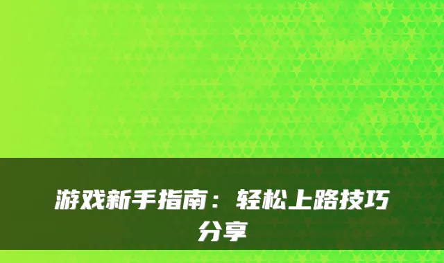 游戏新手指南：轻松上路技巧分享