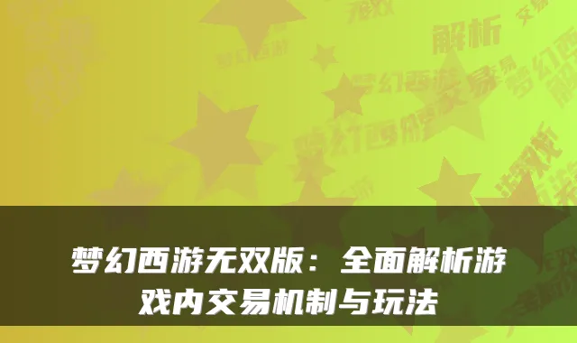 梦幻西游无双版：全面解析游戏内交易机制与玩法