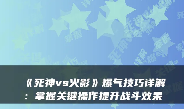 《死神vs火影》爆气技巧详解：掌握关键操作提升战斗效果