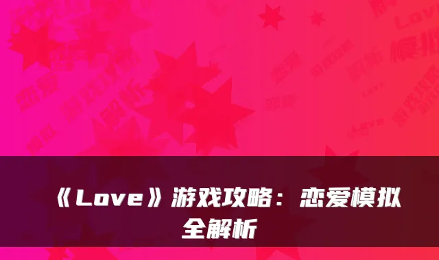 《Love》游戏攻略：恋爱模拟全解析