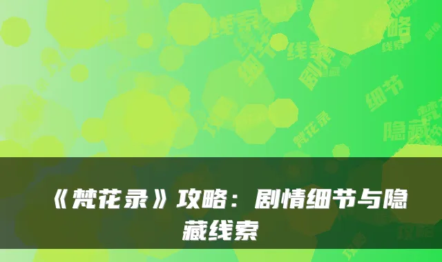 《梵花录》攻略：剧情细节与隐藏线索