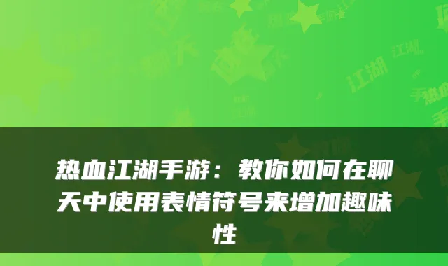 热血江湖手游：教你如何在聊天中使用表情符号来增加趣味性
