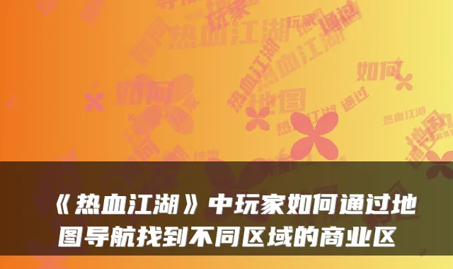 《热血江湖》中玩家如何通过地图导航找到不同区域的商业区