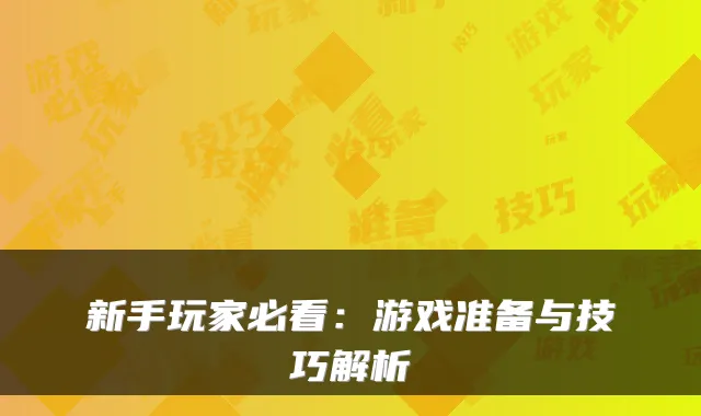 新手玩家必看：游戏准备与技巧解析