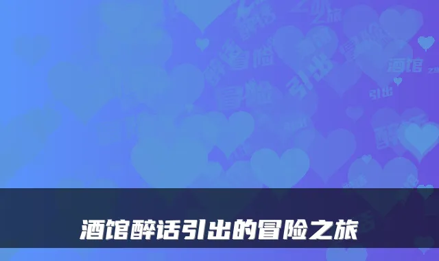 酒馆醉话引出的冒险之旅