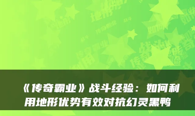 《传奇霸业》战斗经验:如何利用地形优势有效对抗幻灵黑鸭