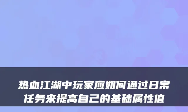 热血江湖中玩家应如何通过日常任务来提高自己的基础属性值