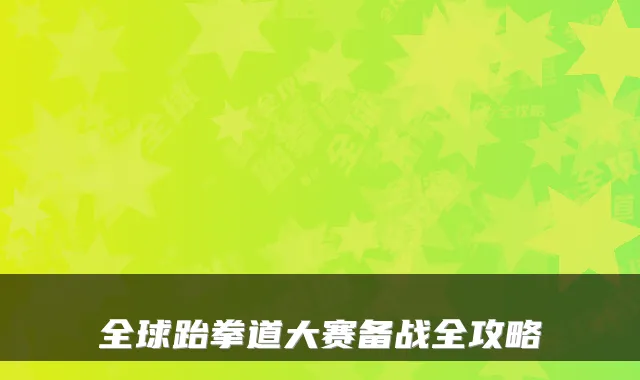 全球跆拳道大赛备战全攻略