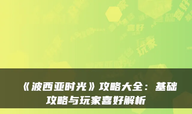 《波西亚时光》攻略大全：基础攻略与玩家喜好解析