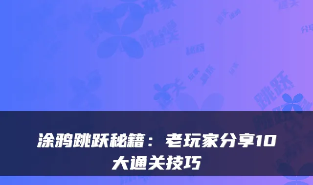 涂鸦跳跃秘籍:老玩家分享10大通关技巧