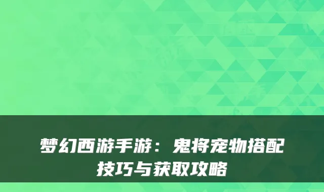 梦幻西游手游：鬼将宠物搭配技巧与获取攻略