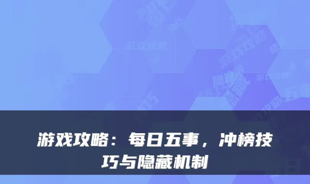 游戏攻略：每日五事，冲榜技巧与隐藏机制