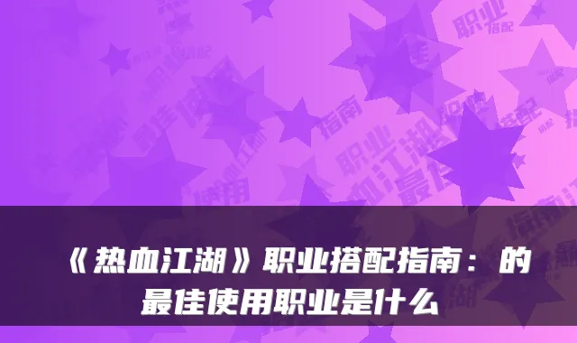 《热血江湖》职业搭配指南：的佳使用职业是什么
