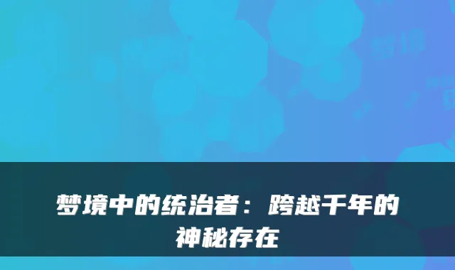 梦境中的统治者：跨越千年的神秘存在