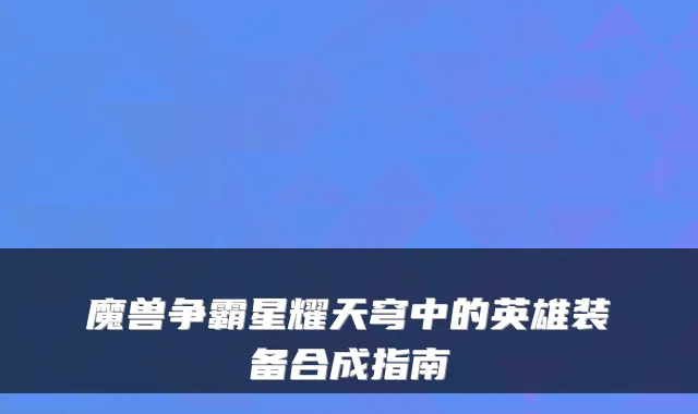 魔兽争霸星耀天穹中的英雄装备合成指南