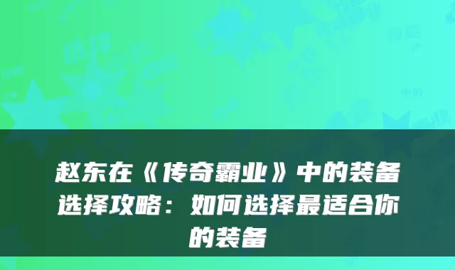 赵东在《传奇霸业》中的装备选择攻略:如何选择最适合你的装备