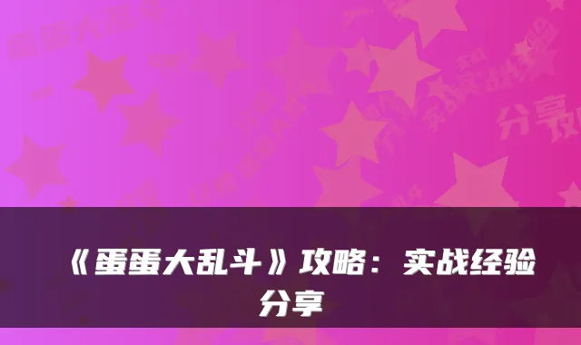 《蛋蛋大乱斗》攻略：实战经验分享
