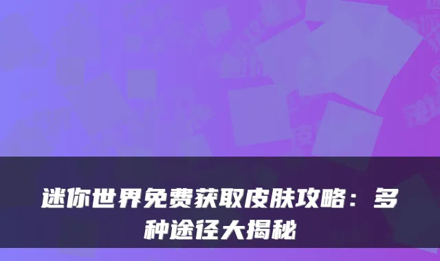 迷你世界免费获取皮肤攻略：多种途径大揭秘