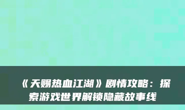 《天赐热血江湖》剧情攻略:探索游戏世界解锁隐藏故事线