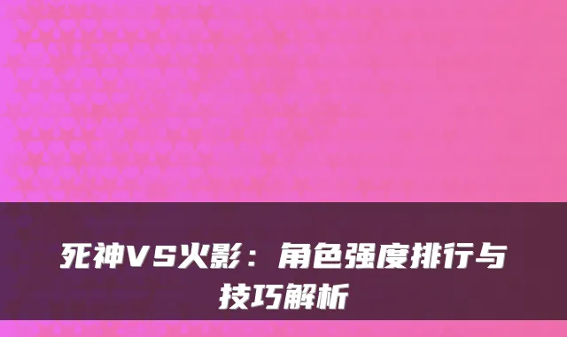 死神VS火影：角色强度排行与技巧解析