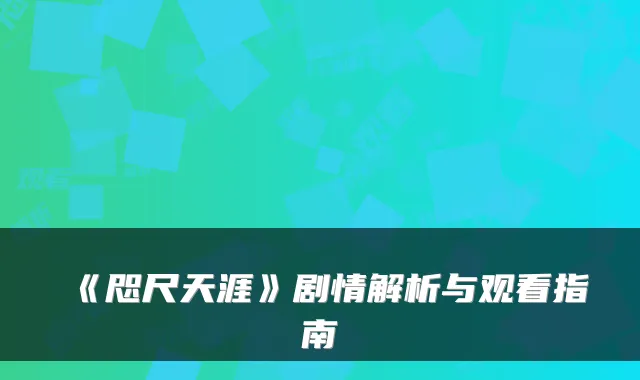 《咫尺天涯》剧情解析与观看指南