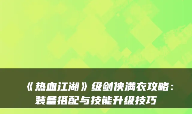 《热血江湖》级剑侠满衣攻略：装备搭配与技能升级技巧