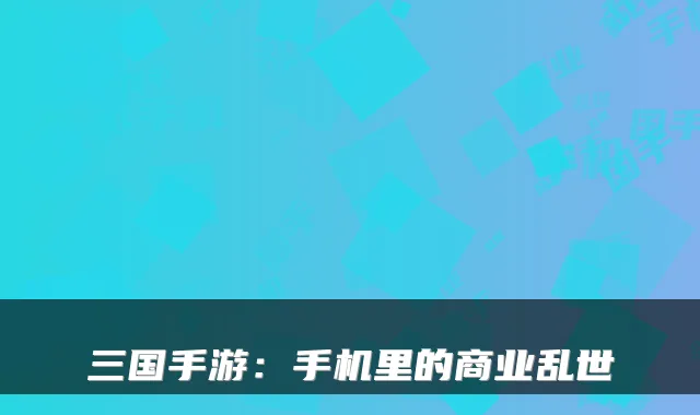 三国手游:手机里的商业乱世