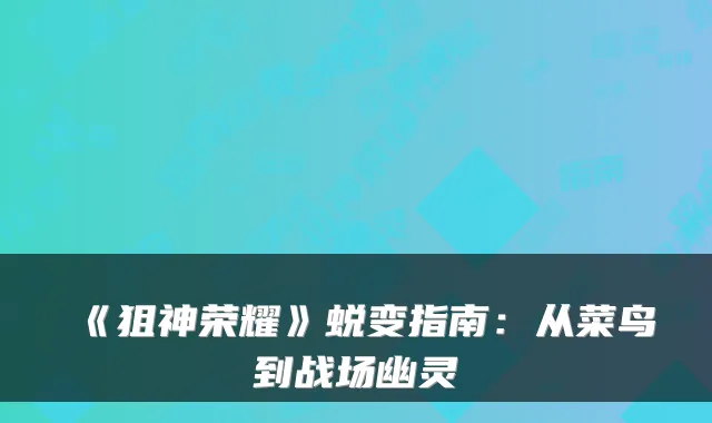 《狙神荣耀》蜕变指南：从菜鸟到战场幽灵