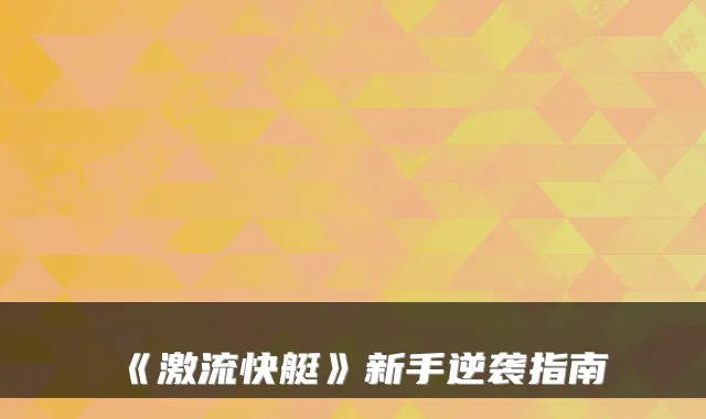 《激流快艇》新手逆袭指南
